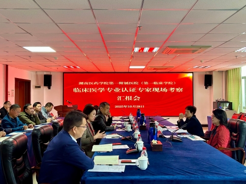 认证赋能强教学 考察提质育良医 ——临床医学专业认证专家莅临湖南医药学院第一附属医院考察指导